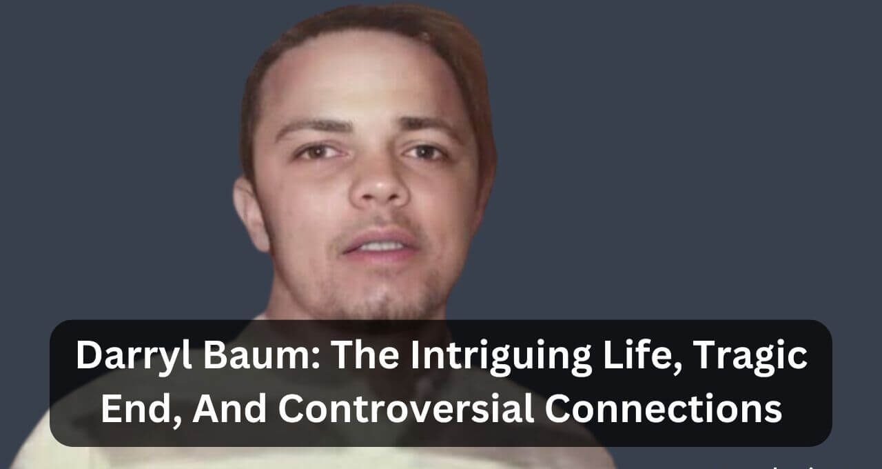 Darryl Baum The Intriguing Life, Tragic End, And Controversial Connections