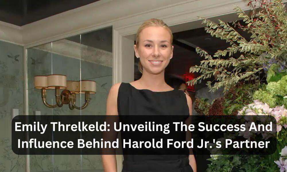 Emily Threlkeld Unveiling The Success And Influence Behind Harold Ford Jr.'s Partner