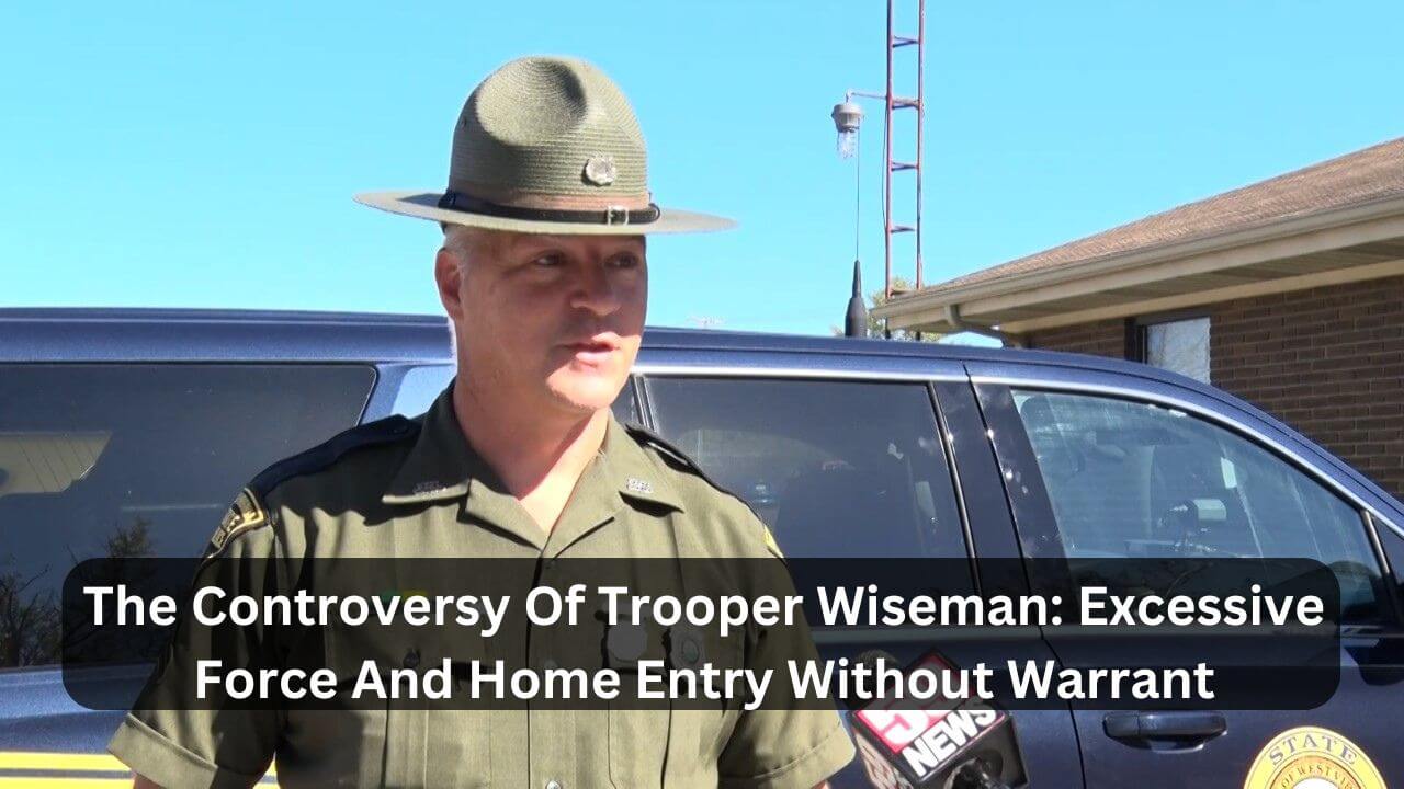 The Controversy Of Trooper Wiseman Excessive Force And Home Entry Without Warrant