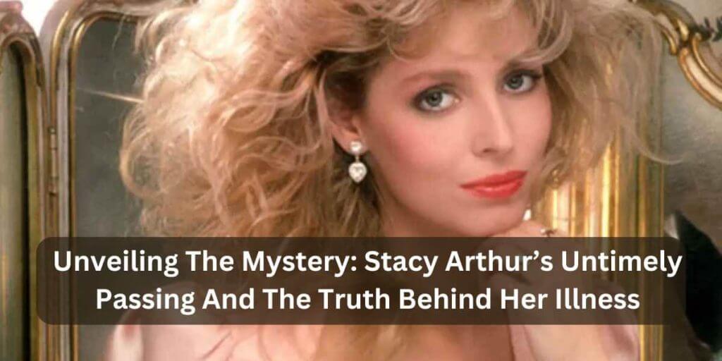 The Mystery: Stacy Arthur’s Untimely Passing And The Truth Behind Her