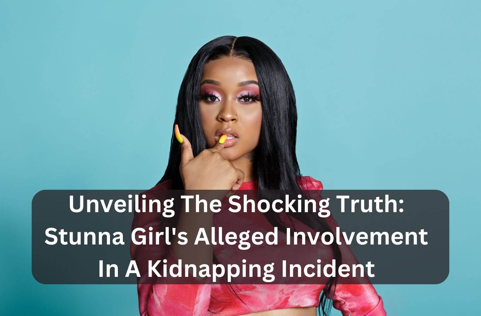 Unveiling The Shocking Truth Stunna Girl's Alleged Involvement In A Kidnapping Incident